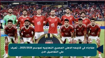 مفاجأة في قائمة الأهلي المصري النهائية لموسم 2025/2026.. تعرف على التفاصيل الآن